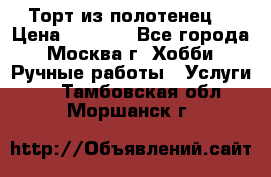 Торт из полотенец. › Цена ­ 2 200 - Все города, Москва г. Хобби. Ручные работы » Услуги   . Тамбовская обл.,Моршанск г.